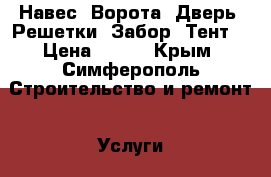 Навес. Ворота. Дверь. Решетки. Забор. Тент. › Цена ­ 950 - Крым, Симферополь Строительство и ремонт » Услуги   
